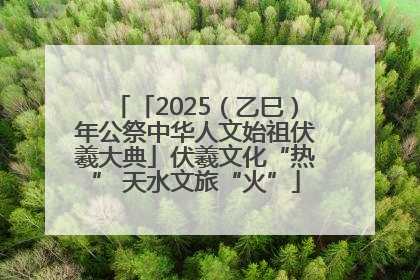 「2025（乙巳）年公祭中华人文始祖伏羲大典」伏羲文化“热” 天水文旅“火”